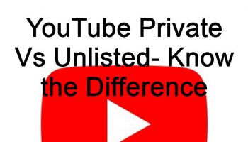 YouTube Private Vs Unlisted- Know the Difference