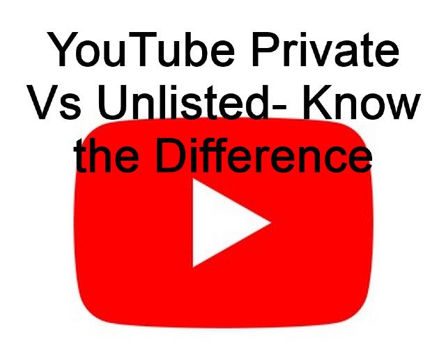 YouTube Private Vs Unlisted- Know the Difference